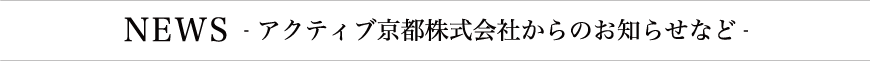 NEWS アクティブ京都株式会社からのお知らせなど